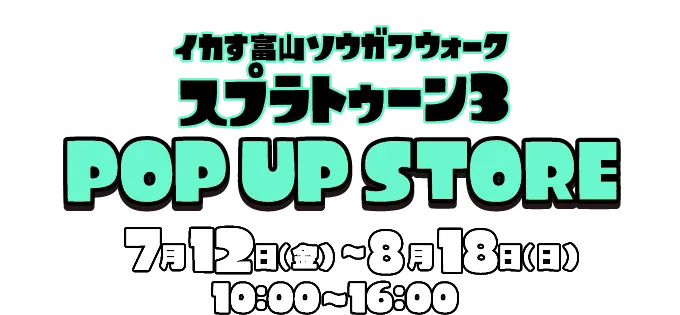 イカす富山ソウガワウォーク　スプラトゥーン３限定POP UP STORE 7月12日金曜〜8月18日日曜 10:00〜16:00